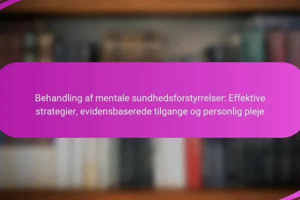 Behandling af mentale sundhedsforstyrrelser: Effektive strategier, evidensbaserede tilgange og personlig pleje