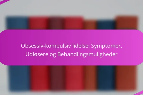 Obsessiv-kompulsiv lidelse: Symptomer, Udløsere og Behandlingsmuligheder