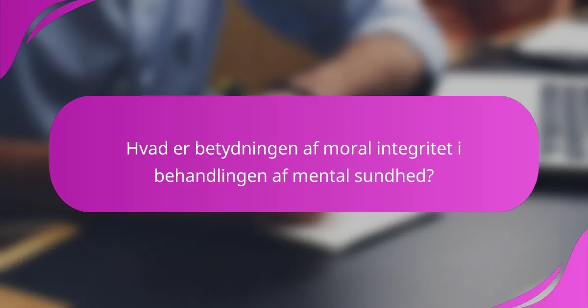 Hvad er betydningen af moral integritet i behandlingen af mental sundhed?