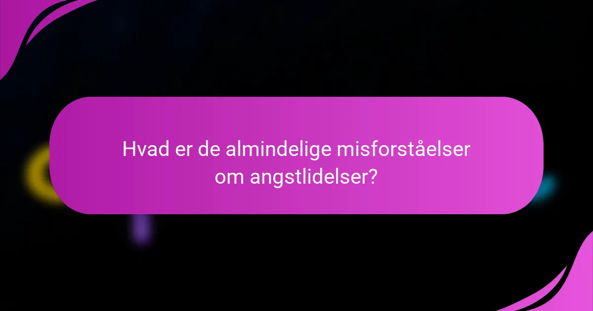 Hvad er de almindelige misforståelser om angstlidelser?