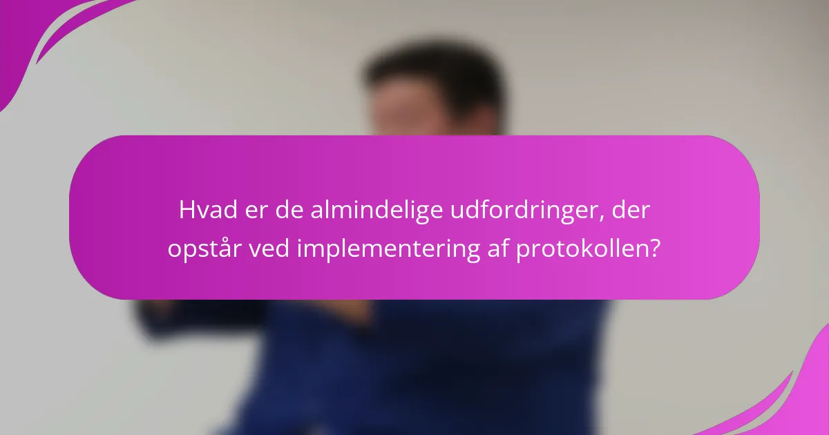 Hvad er de almindelige udfordringer, der opstår ved implementering af protokollen?