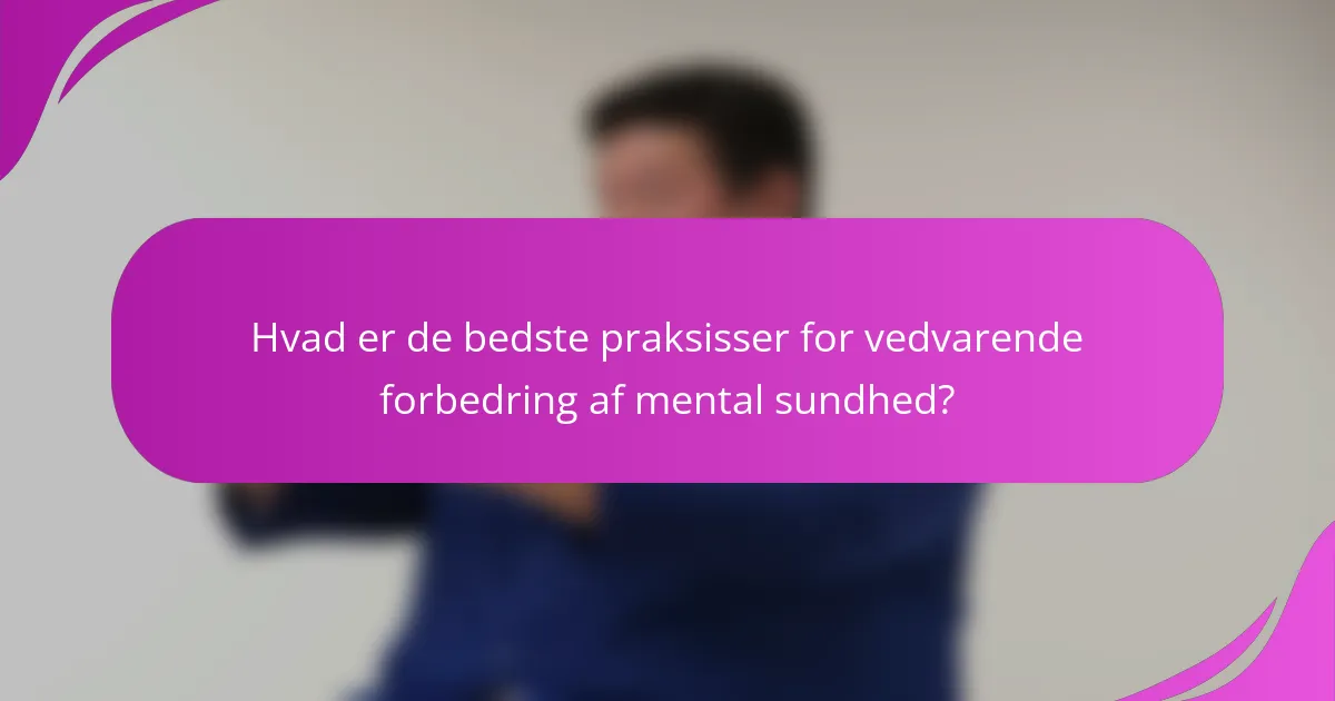 Hvad er de bedste praksisser for vedvarende forbedring af mental sundhed?