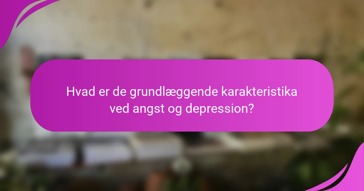 Hvad er de grundlæggende karakteristika ved angst og depression?