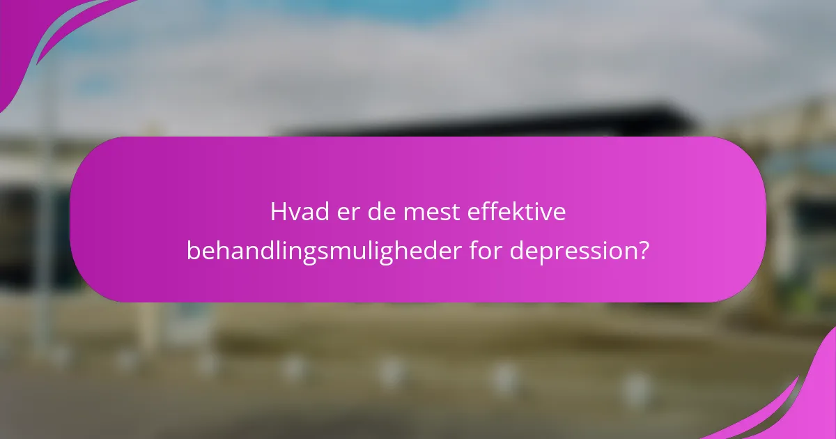 Hvad er de mest effektive behandlingsmuligheder for depression?