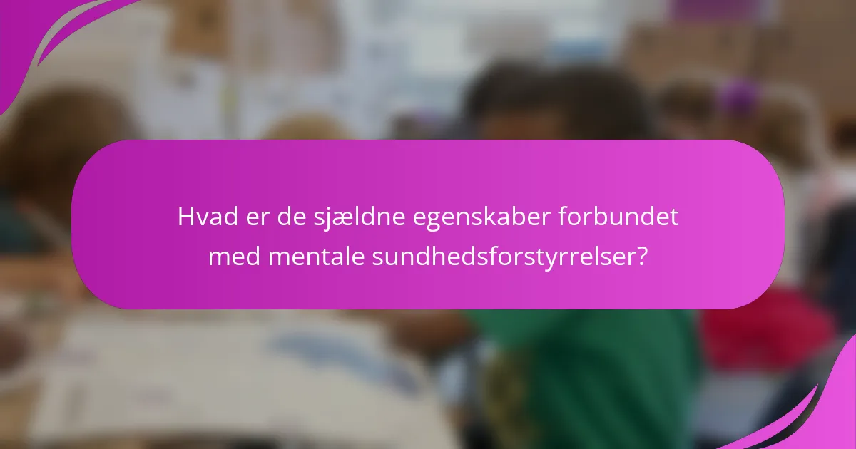 Hvad er de sjældne egenskaber forbundet med mentale sundhedsforstyrrelser?
