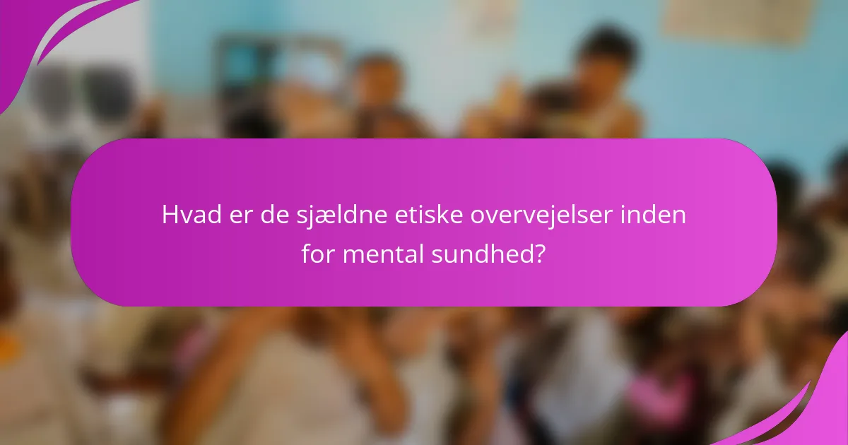 Hvad er de sjældne etiske overvejelser inden for mental sundhed?