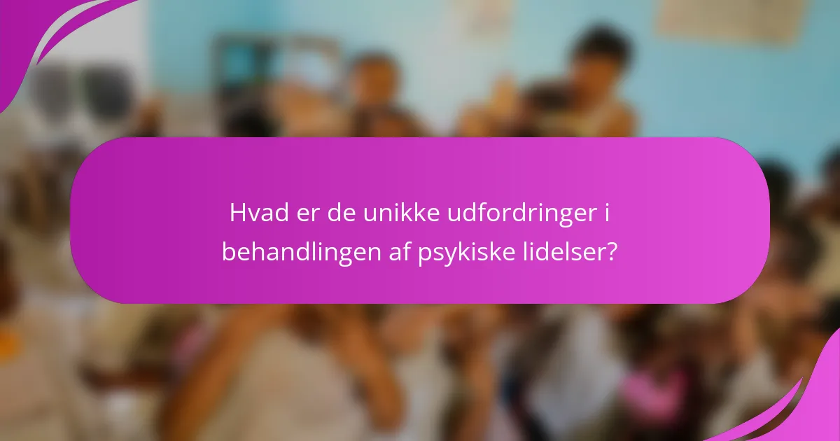 Hvad er de unikke udfordringer i behandlingen af psykiske lidelser?