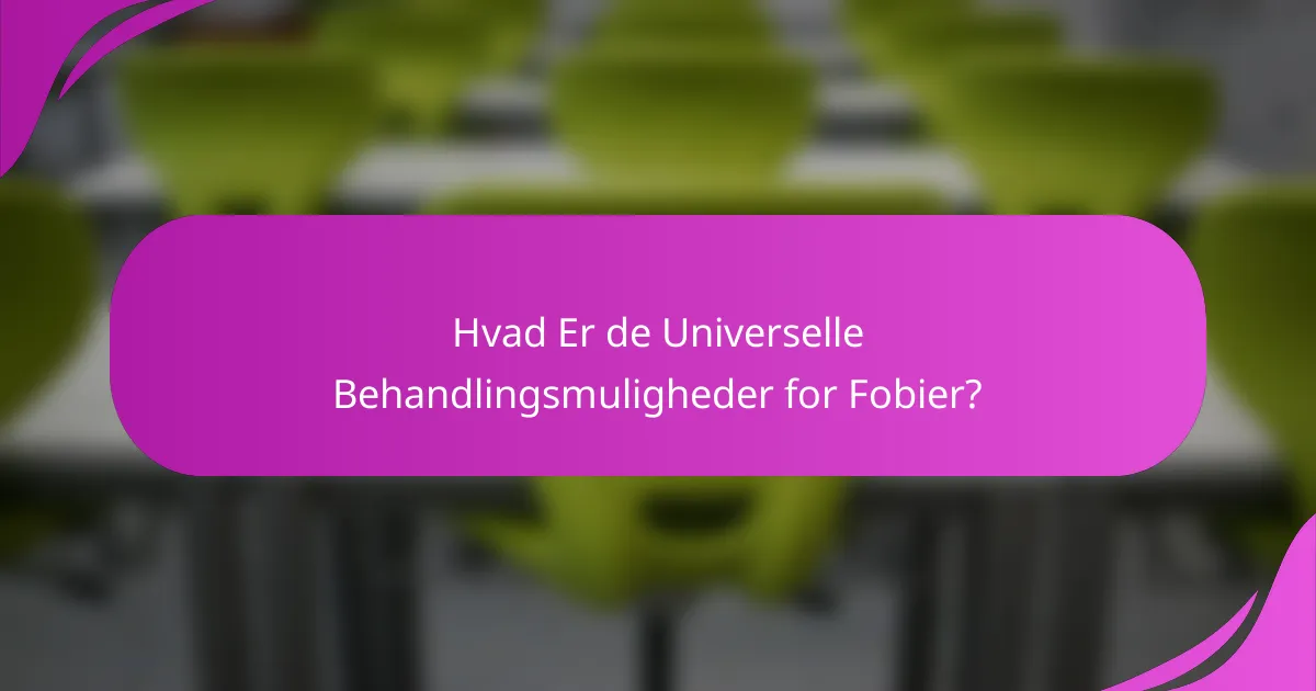 Hvad Er de Universelle Behandlingsmuligheder for Fobier?