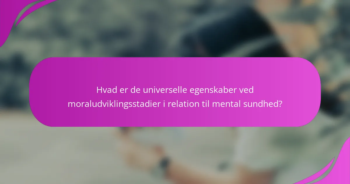 Hvad er de universelle egenskaber ved moraludviklingsstadier i relation til mental sundhed?