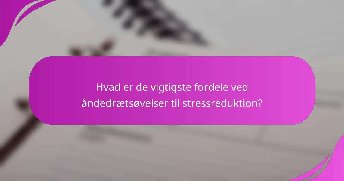 Hvad er de vigtigste fordele ved åndedrætsøvelser til stressreduktion?