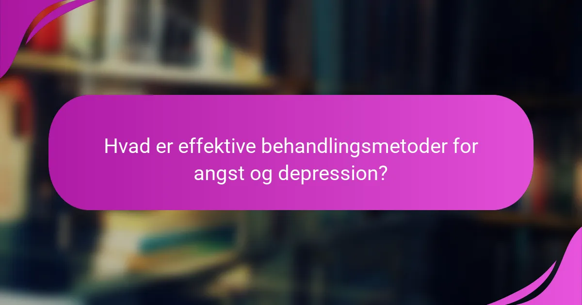 Hvad er effektive behandlingsmetoder for angst og depression?