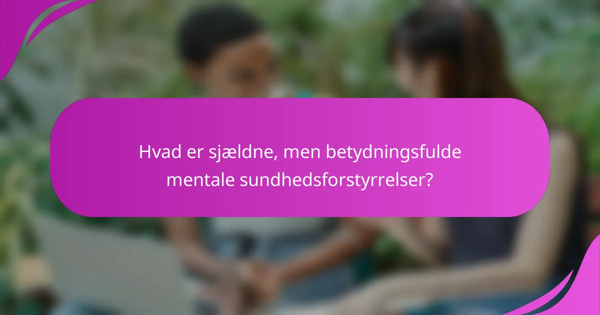 Hvad er sjældne, men betydningsfulde mentale sundhedsforstyrrelser?