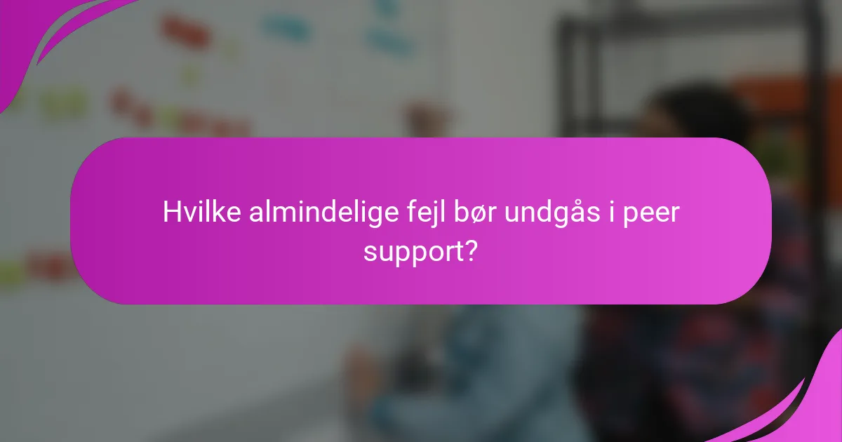Hvilke almindelige fejl bør undgås i peer support?