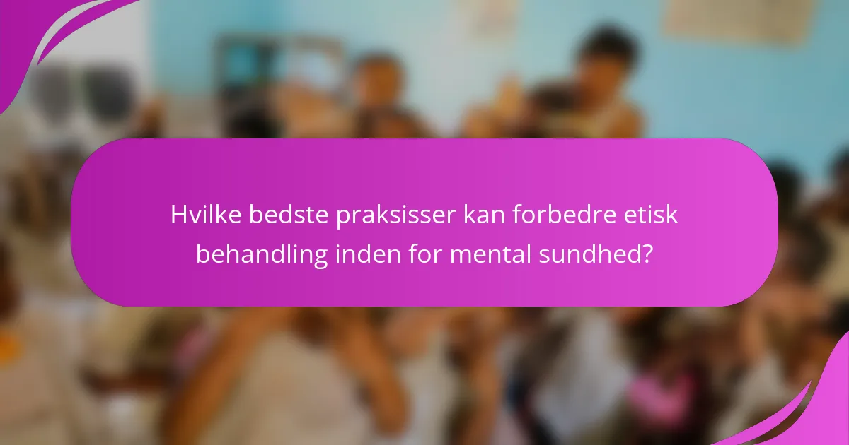 Hvilke bedste praksisser kan forbedre etisk behandling inden for mental sundhed?
