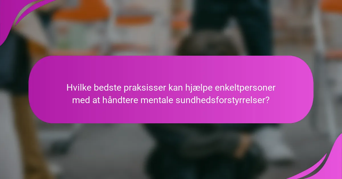 Hvilke bedste praksisser kan hjælpe enkeltpersoner med at håndtere mentale sundhedsforstyrrelser?