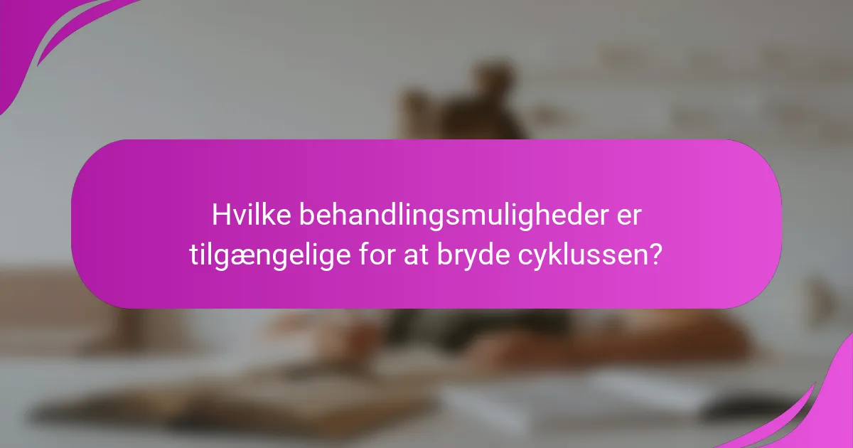 Hvilke behandlingsmuligheder er tilgængelige for at bryde cyklussen?