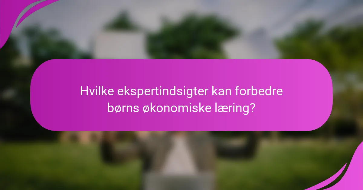Hvilke ekspertindsigter kan forbedre børns økonomiske læring?