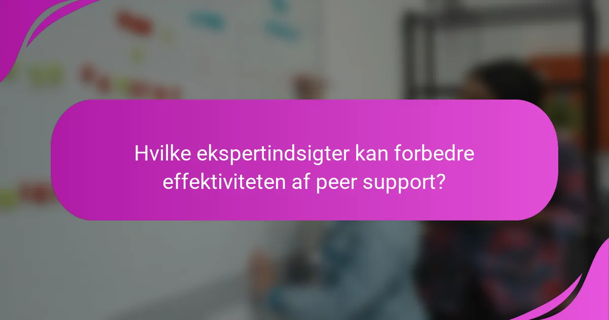 Hvilke ekspertindsigter kan forbedre effektiviteten af peer support?