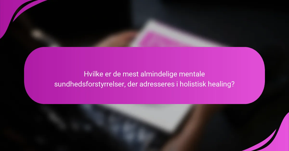 Hvilke er de mest almindelige mentale sundhedsforstyrrelser, der adresseres i holistisk healing?