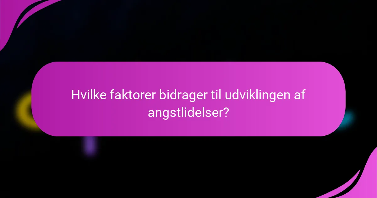 Hvilke faktorer bidrager til udviklingen af angstlidelser?