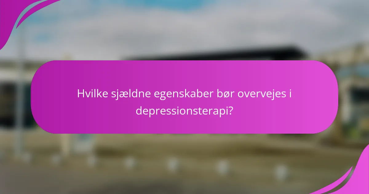 Hvilke sjældne egenskaber bør overvejes i depressionsterapi?