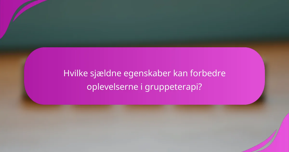 Hvilke sjældne egenskaber kan forbedre oplevelserne i gruppeterapi?