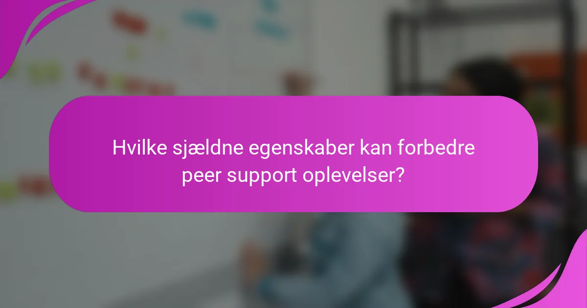 Hvilke sjældne egenskaber kan forbedre peer support oplevelser?