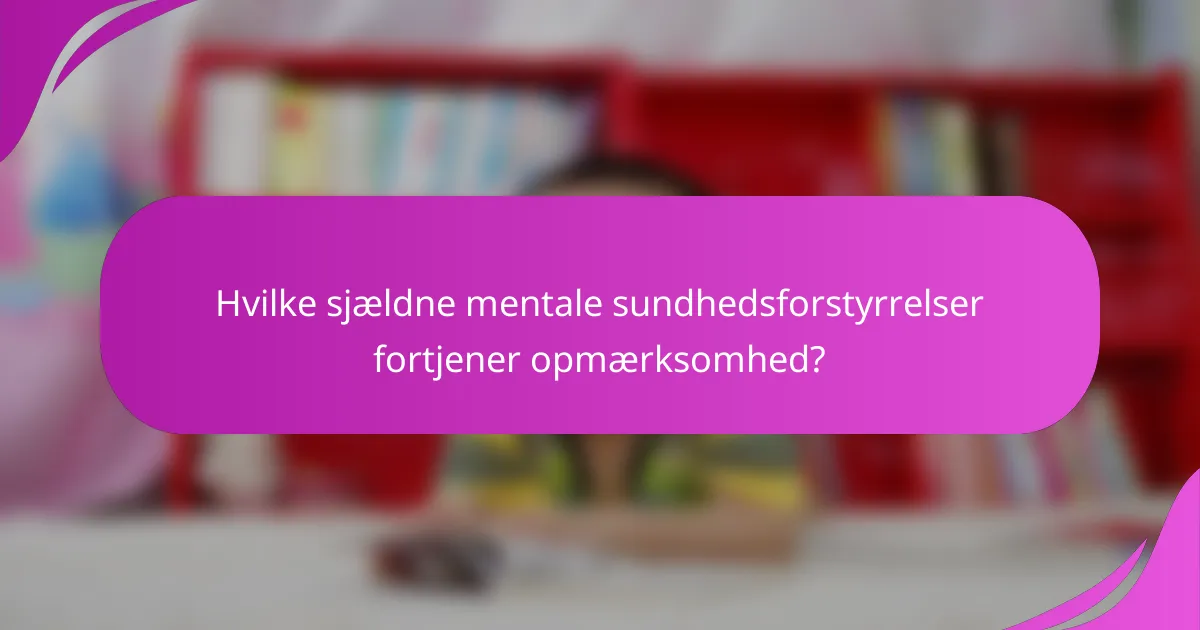 Hvilke sjældne mentale sundhedsforstyrrelser fortjener opmærksomhed?