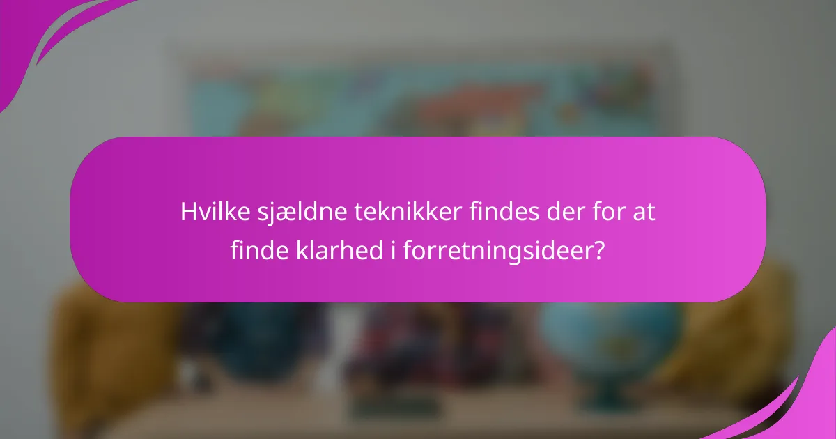 Hvilke sjældne teknikker findes der for at finde klarhed i forretningsideer?
