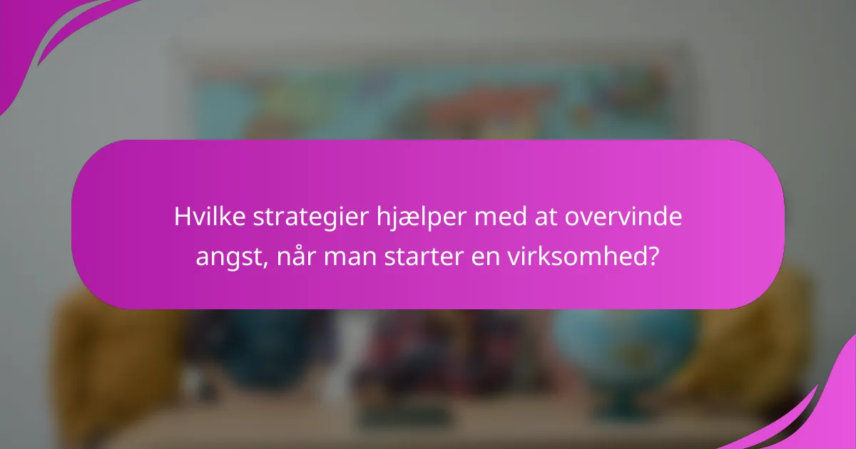Hvilke strategier hjælper med at overvinde angst, når man starter en virksomhed?