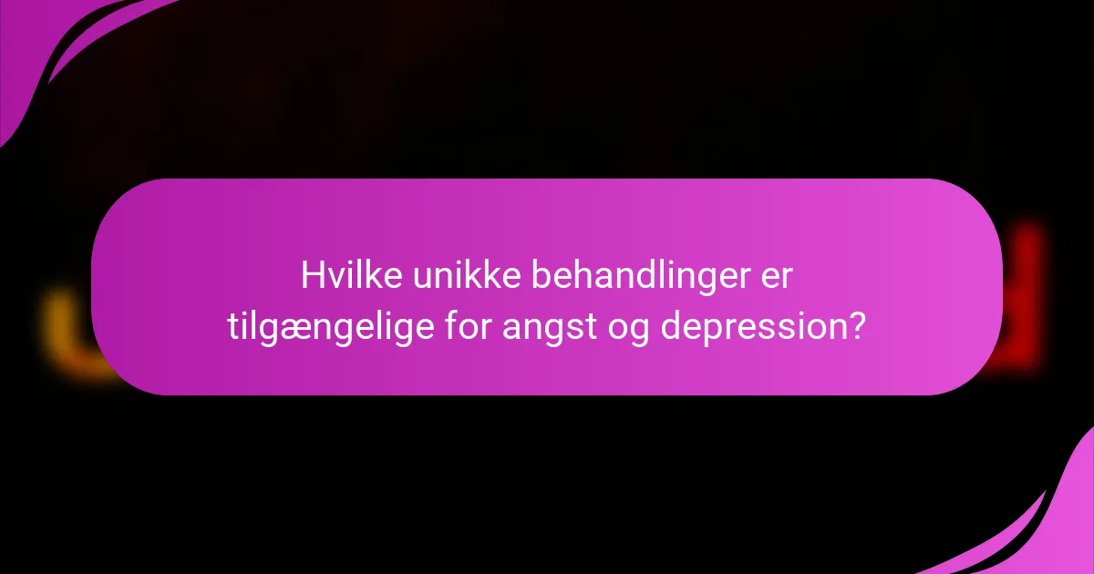Hvilke unikke behandlinger er tilgængelige for angst og depression?