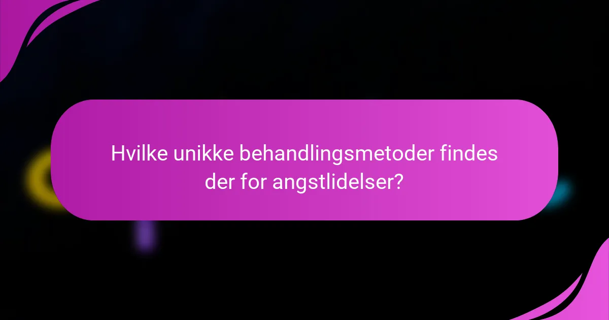 Hvilke unikke behandlingsmetoder findes der for angstlidelser?
