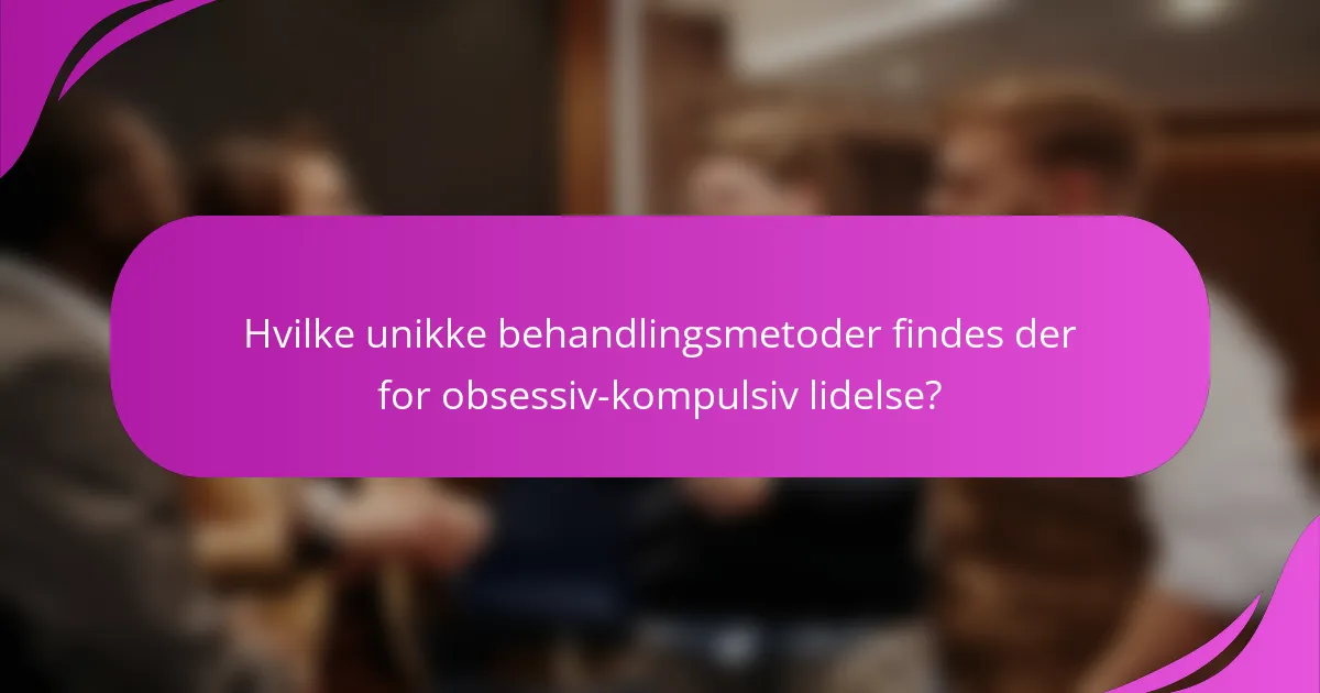 Hvilke unikke behandlingsmetoder findes der for obsessiv-kompulsiv lidelse?
