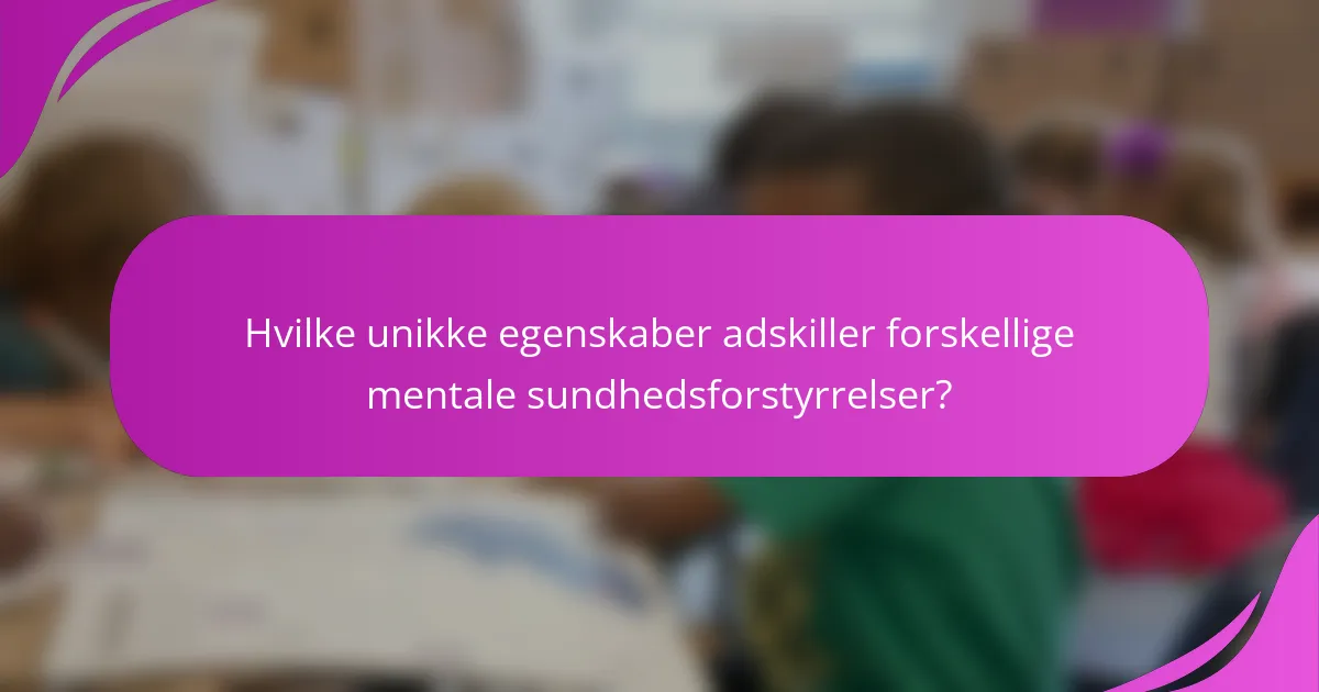 Hvilke unikke egenskaber adskiller forskellige mentale sundhedsforstyrrelser?