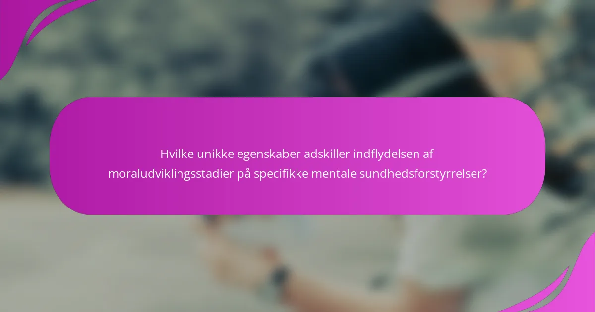 Hvilke unikke egenskaber adskiller indflydelsen af moraludviklingsstadier på specifikke mentale sundhedsforstyrrelser?