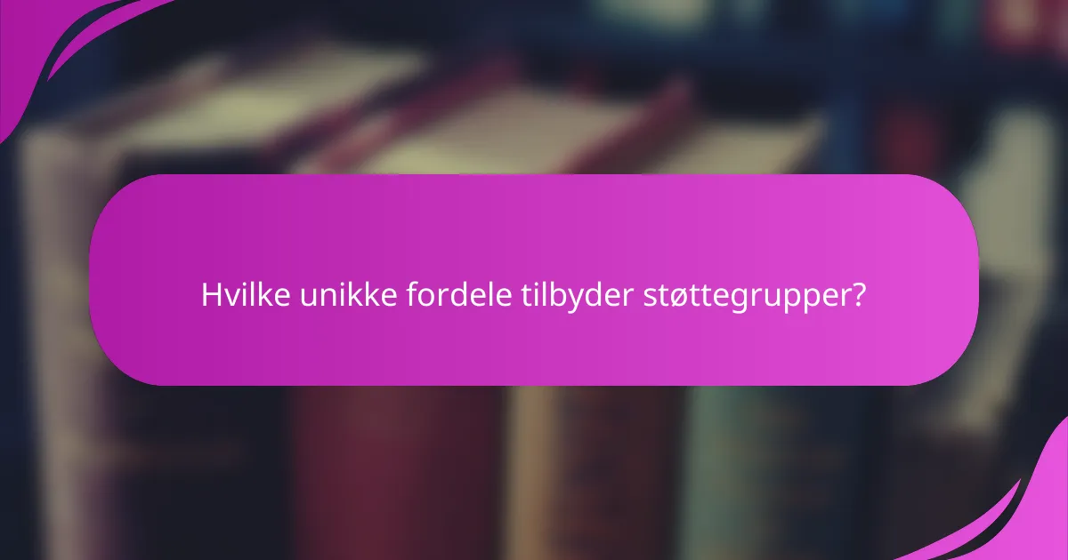 Hvilke unikke fordele tilbyder støttegrupper?