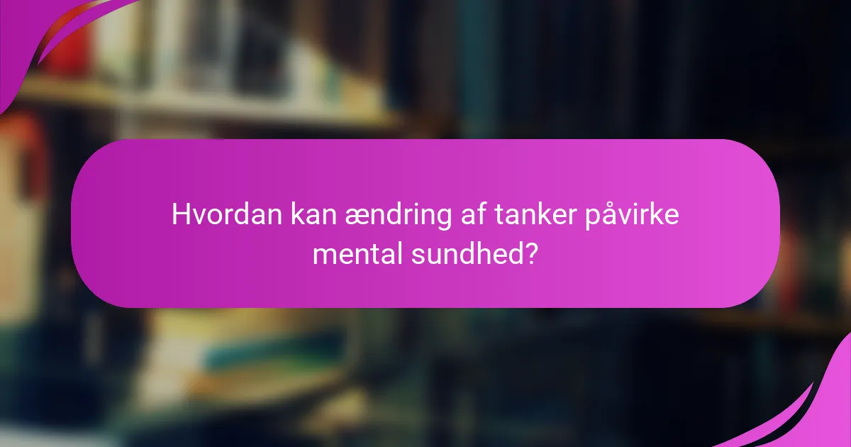 Hvordan kan ændring af tanker påvirke mental sundhed?