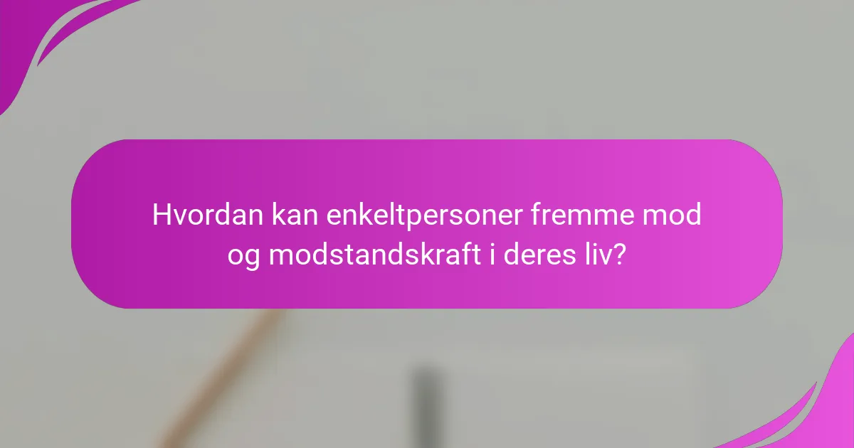 Hvordan kan enkeltpersoner fremme mod og modstandskraft i deres liv?