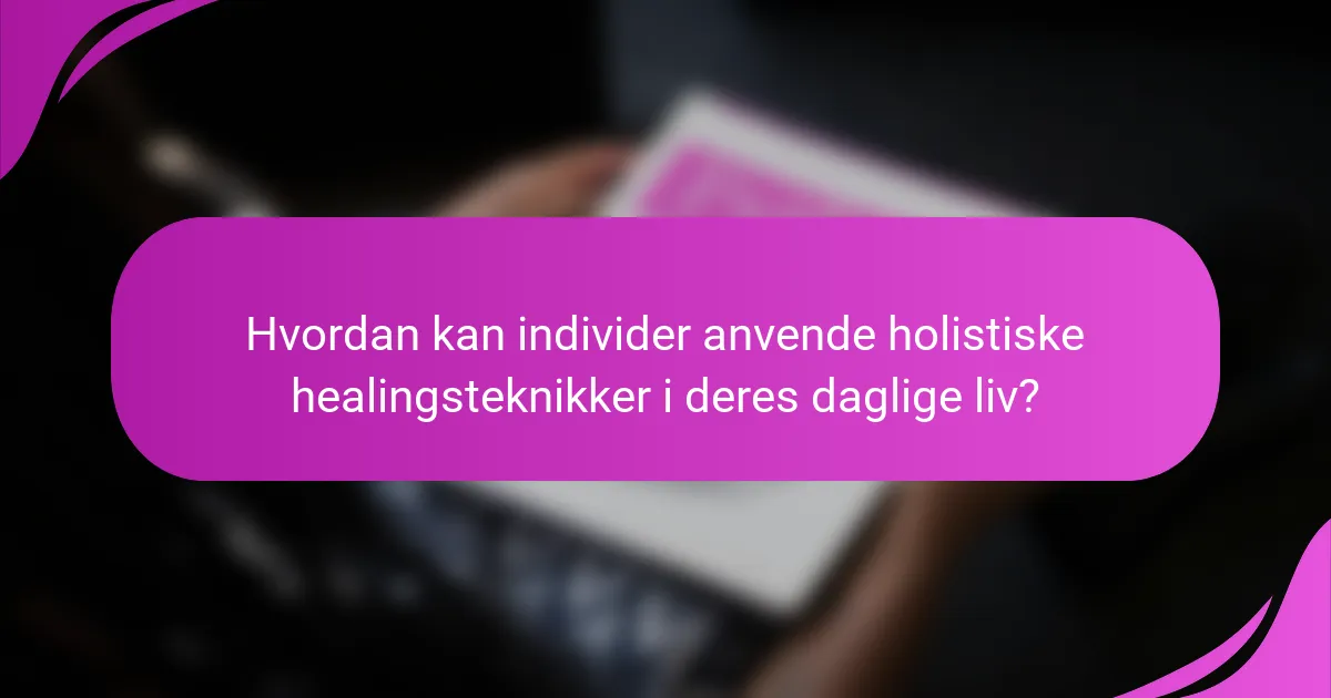 Hvordan kan individer anvende holistiske healingsteknikker i deres daglige liv?