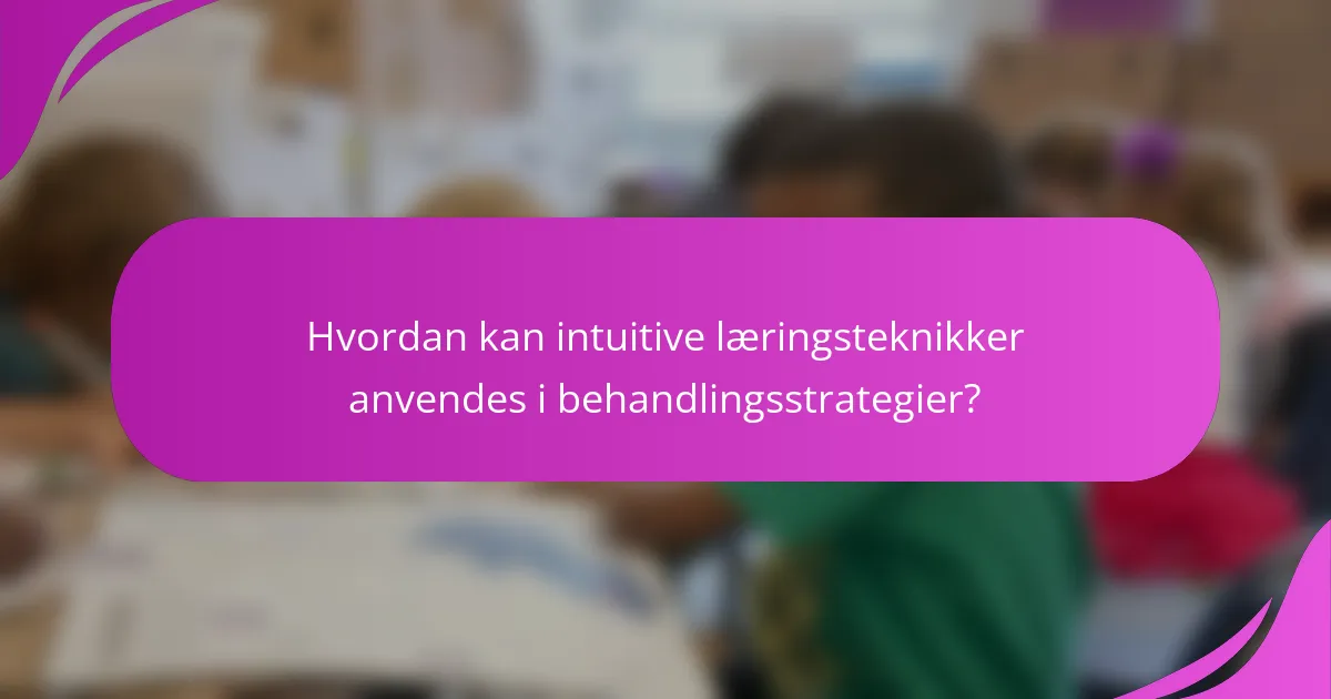 Hvordan kan intuitive læringsteknikker anvendes i behandlingsstrategier?