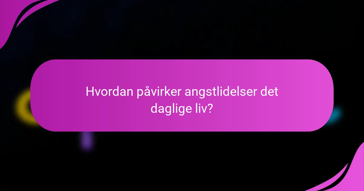 Hvordan påvirker angstlidelser det daglige liv?