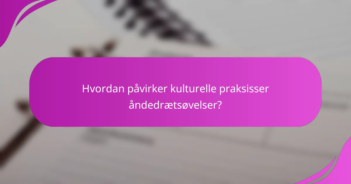 Hvordan påvirker kulturelle praksisser åndedrætsøvelser?